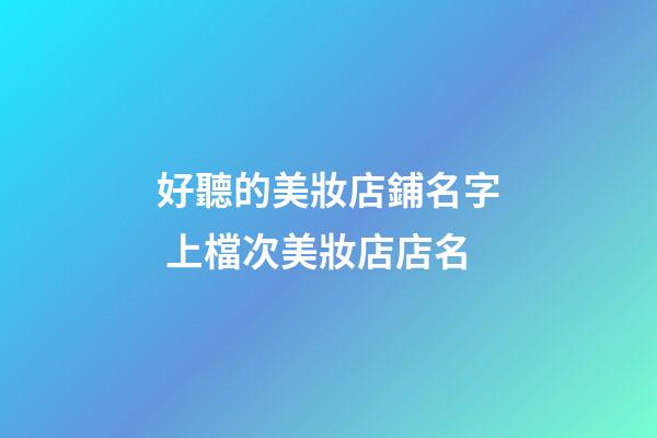 好聽的美妝店鋪名字 上檔次美妝店店名-第1張-店鋪起名-玄機派